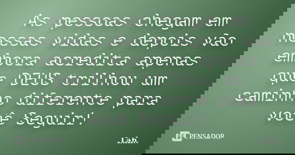 As pessoas chegam em nossas vidas e depois vão embora acredita apenas que DEUS trilhou um caminho diferente para você Seguir!... Frase de Lah...