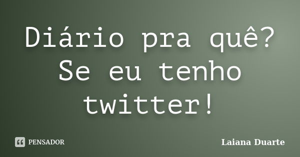 Diário pra quê? Se eu tenho twitter!... Frase de Laiana Duarte.