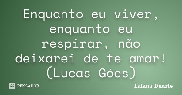 Enquanto eu viver, enquanto eu respirar, não deixarei de te amar! (Lucas Góes)... Frase de Laiana Duarte.