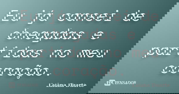 Eu já cansei de chegadas e partidas no meu coração.... Frase de Laiana Duarte.