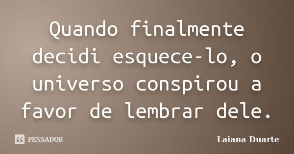 Quando finalmente decidi esquece-lo, o universo conspirou a favor de lembrar dele.... Frase de Laiana Duarte.