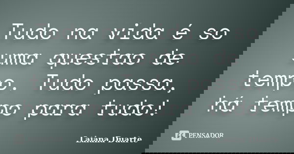 Tudo na vida é so uma questao de tempo. Tudo passa, há tempo para tudo!... Frase de Laiana Duarte.
