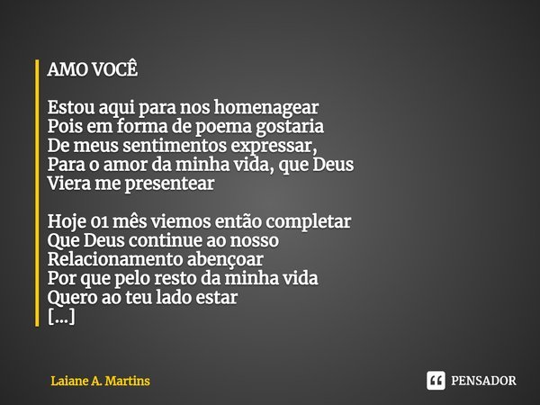 AMO VOCÊ ⁠Estou aqui para nos homenagear Pois em forma de poema gostaria De meus sentimentos expressar, Para o amor da minha vida, que Deus Viera me presentear ... Frase de Laiane A. Martins.