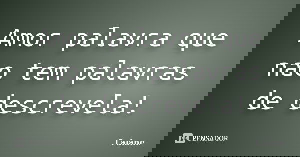 Amor palavra que nao tem palavras de descrevela!... Frase de Laiane.