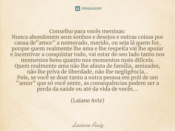 ⁠Conselho para vocês meninas: Nunca abondonem seus sonhos e desejos e outras coisas por causa de "amor" a nomorado, marido, ou seja lá quem for, porqu... Frase de Laiane Aviz.