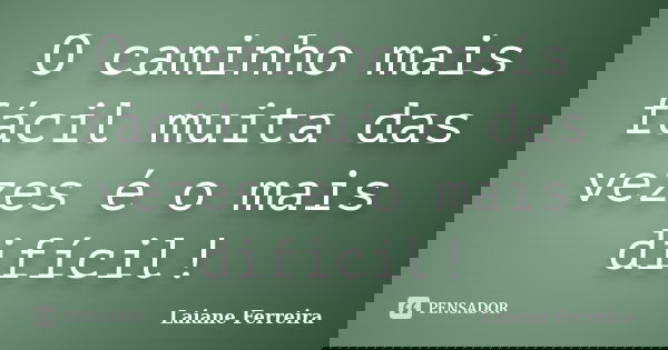 O caminho mais fácil muita das vezes é o mais difícil!... Frase de Laiane Ferreira.