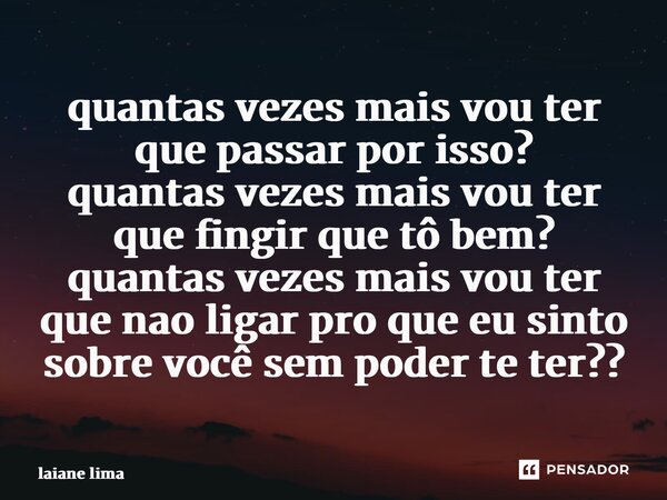 ⁠quantas vezes mais vou ter que passar por isso? quantas vezes mais vou ter que fingir que tô bem? quantas vezes mais vou ter que nao ligar pro que eu sinto sob... Frase de laiane lima.