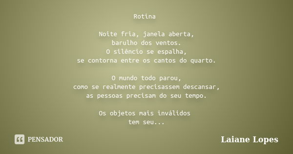 Rotina Noite fria, janela aberta, barulho dos ventos. O silêncio se espalha, se contorna entre os cantos do quarto. O mundo todo parou, como se realmente precis... Frase de Laiane Lopes.