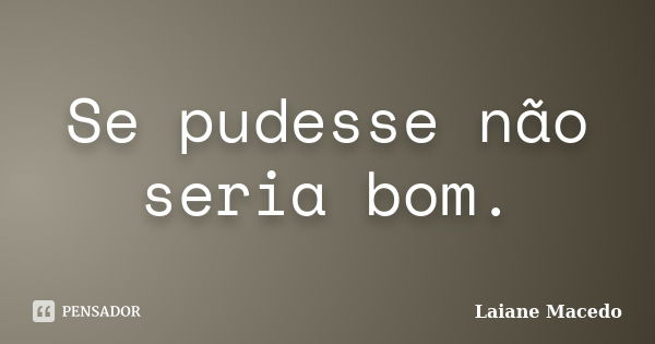 Se pudesse não seria bom.... Frase de Laiane Macedo.