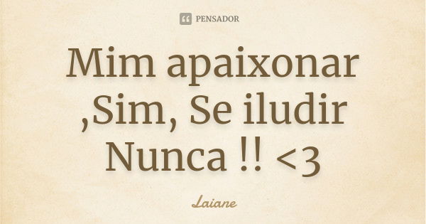 Mim apaixonar ,Sim, Se iludir Nunca !! <3... Frase de Laiane.