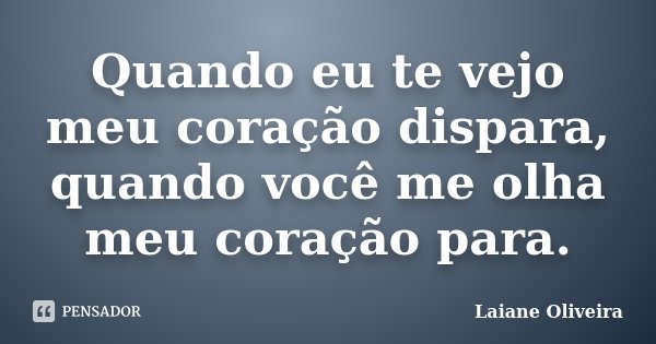 Quando eu te vejo meu coração dispara, quando você me olha meu coração para.... Frase de Laiane Oliveira.