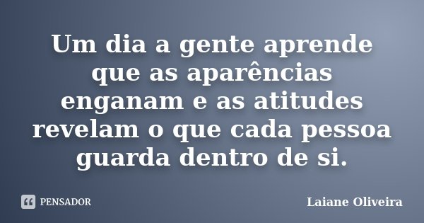 Um dia a gente aprende que as aparências enganam e as atitudes revelam o que cada pessoa guarda dentro de si.... Frase de Laiane Oliveira.