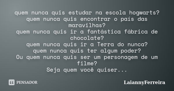 quem nunca quis estudar na escola hogwarts? quem nunca quis encontrar o país das maravilhas? quem nunca quis ir a fantástica fábrica de chocolate? quem nunca qu... Frase de LaiannyFerreira.