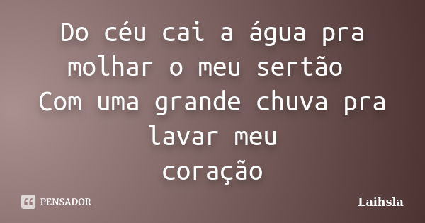 Do céu cai a água pra molhar o meu sertão Com uma grande chuva pra lavar meu coração... Frase de Laihsla.