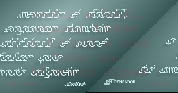 mentir é fácil, enganar também o difícil é você falar que tá amando alguém... Frase de Laihsla.