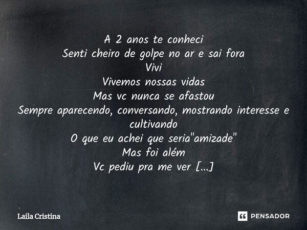 ⁠A 2 anos te conheci Senti cheiro de golpe no ar e sai fora Vivi Vivemos nossas vidas Mas vc nunca se afastou Sempre aparecendo, conversando, mostrando interess... Frase de Laila Cristina.