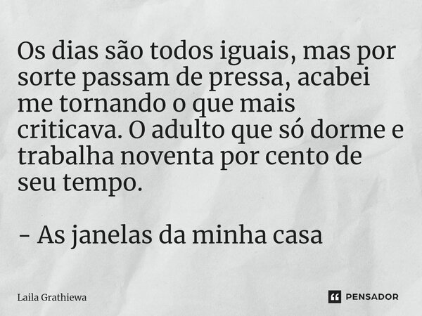 ⁠Os dias são todos iguais, mas por sorte passam de pressa, acabei me tornando o que mais criticava. O adulto que só dorme e trabalha noventa por cento de seu te... Frase de Laila Grathiewa.