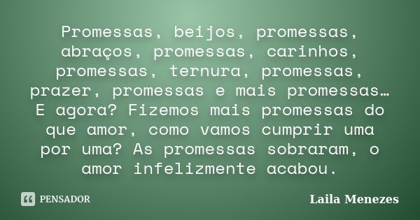 Promessas, beijos, promessas, abraços, promessas, carinhos, promessas, ternura, promessas, prazer, promessas e mais promessas… E agora? Fizemos mais promessas d... Frase de Laila Menezes.