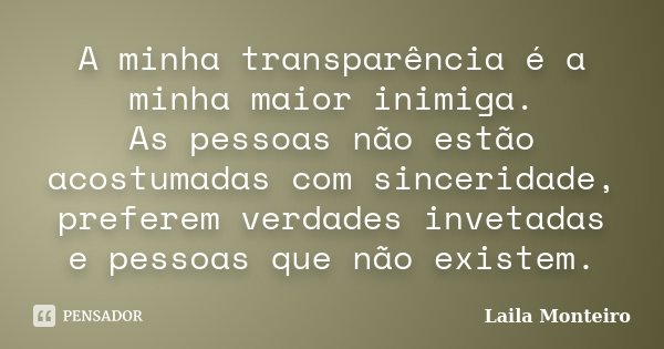 A minha transparência é a minha maior inimiga. As pessoas não estão acostumadas com sinceridade, preferem verdades invetadas e pessoas que não existem.... Frase de Laila Monteiro.