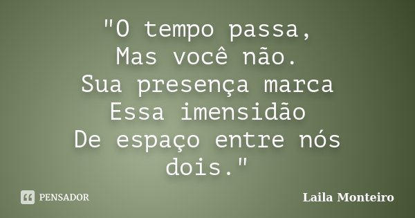 "O tempo passa, Mas você não. Sua presença marca Essa imensidão De espaço entre nós dois."... Frase de Laila Monteiro.