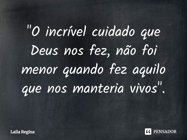 ⁠"O incrível cuidado que Deus nos fez, não foi menor quando fez aquilo que nos manteria vivos".... Frase de Laila Regina.