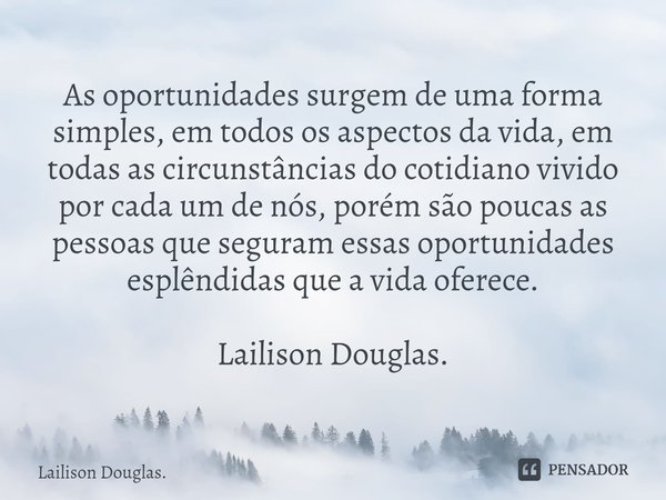 ⁠As oportunidades surgem de uma forma simples, em todos os aspectos da vida, em todas as circunstâncias do cotidiano vivido por cada um de nós, porém são poucas... Frase de Lailison Douglas..