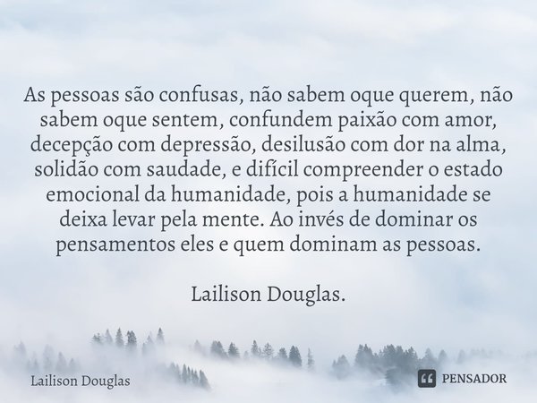 ⁠As pessoas são confusas, não sabem oque querem, não sabem oque sentem, confundem paixão com amor, decepção com depressão, desilusão com dor na alma, solidão co... Frase de Lailison Douglas.