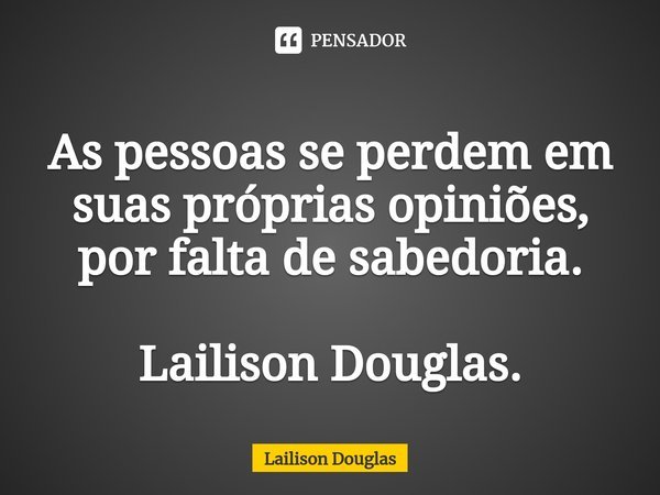 ⁠As pessoas se perdem em suas próprias opiniões, por falta de sabedoria. Lailison Douglas.... Frase de Lailison Douglas.