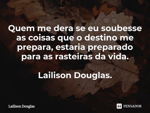 ⁠Quem me dera se eu soubesse as coisas que o destino me prepara, estaria preparado para as rasteiras da vida.... Frase de Lailison Douglas.