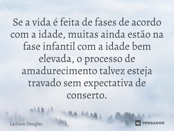⁠Se a vida é feita de fases de acordo com a idade, muitas ainda estão na fase infantil com a idade bem elevada, o processo de amadurecimento talvez esteja trava... Frase de Lailison Douglas.