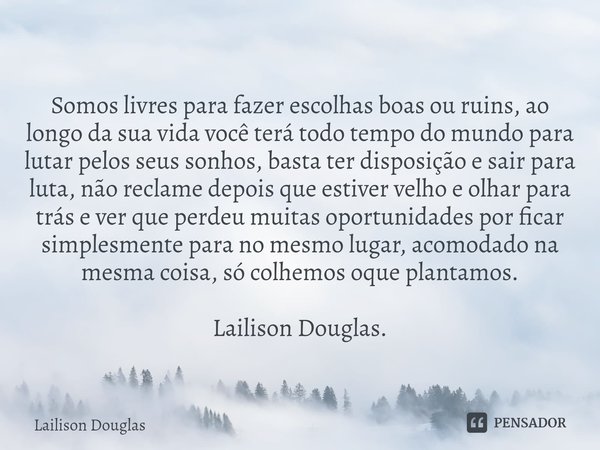 ⁠Somos livres para fazer escolhas boas ou ruins, ao longo da sua vida você terá todo tempo do mundo para lutar pelos seus sonhos, basta ter disposição e sair pa... Frase de Lailison Douglas.