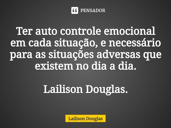 ⁠Ter auto controle emocional em cada situação, e necessário para as situações adversas que existem no dia a dia. Lailison Douglas.... Frase de Lailison Douglas.