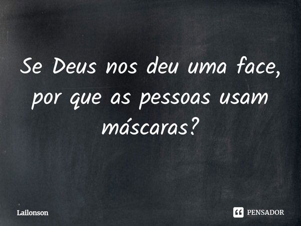 Se Deus nos deu uma face, por que as pessoas usam máscaras?... Frase de Lailonson.