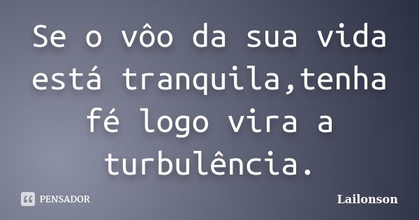 Se o vôo da sua vida está tranquila,tenha fé logo vira a turbulência.... Frase de Lailonson.