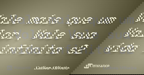 Vale mais que um Valor, Vale sua vida infinita s2... Frase de Lailson Oliveira.