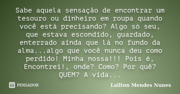 Sabe aquela sensação de encontrar um tesouro ou dinheiro em roupa quando você está precisando? Algo só seu, que estava escondido, guardado, enterrado ainda que ... Frase de Lailton Mendes Nunes.