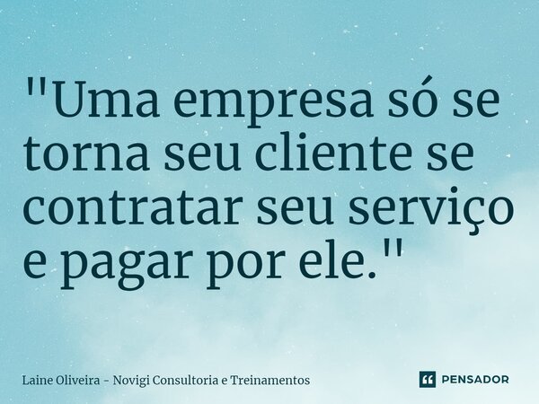 ⁠"Uma empresa só se torna seu cliente se contratar seu serviço e pagar por ele."... Frase de Laine Oliveira - Novigi Consultoria e Treinamentos.