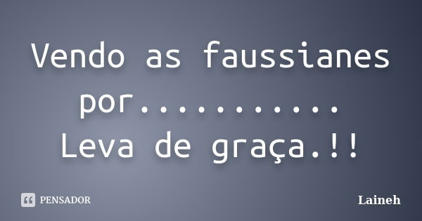 Vendo as faussianes por........... Leva de graça.!!... Frase de Laineh.