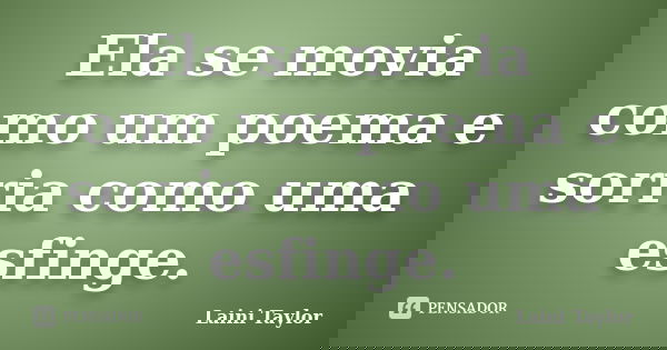 Ela se movia como um poema e sorria como uma esfinge.... Frase de Laini Taylor.