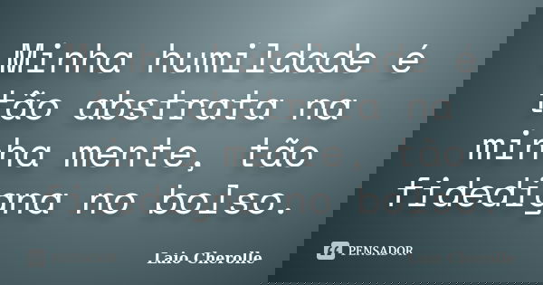 Minha humildade é tão abstrata na minha mente, tão fidedigna no bolso.... Frase de Laio Cherolle.
