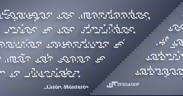 Esqueça as montanhas, os rios e as trilhas. A genuína aventura é abrir mão do sono e abraçar a lucidez.... Frase de Laion Monteiro.