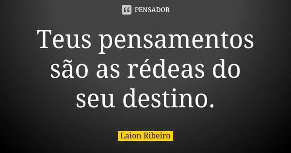 Teus pensamentos são as rédeas do seu destino.... Frase de Laion Ribeiro.