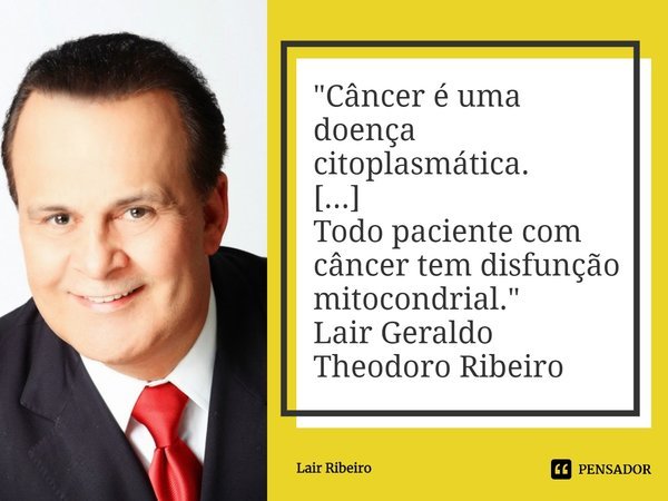 "Câncer é uma doença citoplasmática.
[...]
Todo paciente com câncer tem disfunção mitocondrial."
Lair Geraldo Theodoro Ribeiro... Frase de Lair Ribeiro.