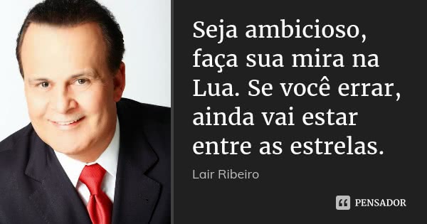 Seja ambicioso, faça sua mira na Lua. Se você errar, ainda vai estar entre as estrelas.... Frase de Lair Ribeiro.