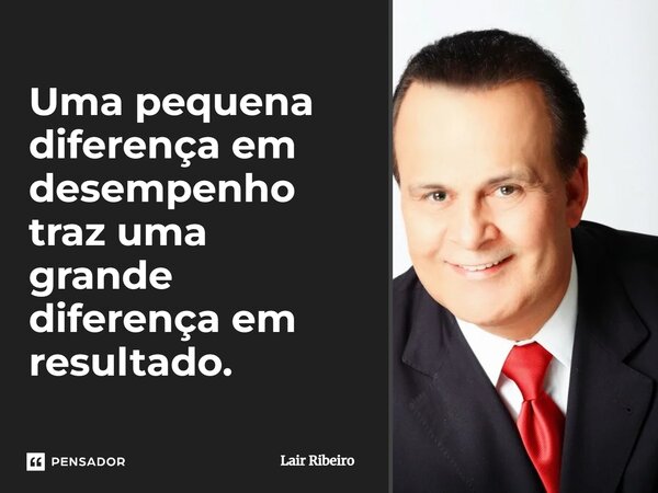 ⁠Uma pequena diferença em desempenho traz uma grande diferença em resultado.... Frase de Lair Ribeiro.