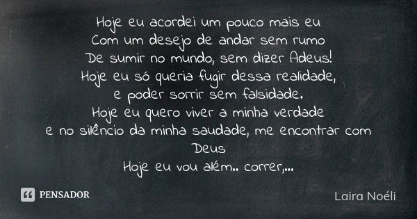 Hoje eu acordei um pouco mais eu Com um desejo de andar sem rumo De sumir no mundo, sem dizer Adeus! Hoje eu só queria fugir dessa realidade, e poder sorrir sem... Frase de Laira Noéli..