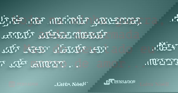 Hoje na minha guerra, ando desarmada Mas do seu lado eu morro de amor...... Frase de Laira Noéli.