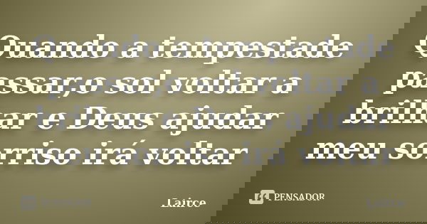 Quando a tempestade passar,o sol voltar a brilhar e Deus ajudar meu sorriso irá voltar... Frase de Lairce.