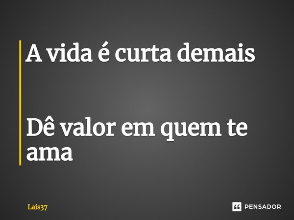 A vida é curta demais ⁠ Dê valor em quem te ama... Frase de Lais37.