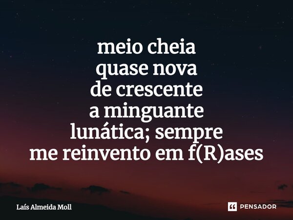 ⁠⁠meio cheia quase nova de crescente a minguante lunática; sempre me reinvento em f(R)ases... Frase de Laís Almeida Moll.